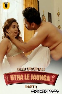 Utha Le Jaunga (2025) Part 1 Ullu Hindi Hot Web Series